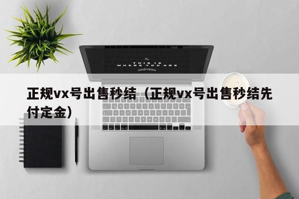 正规vx号出售秒结（正规vx号出售秒结先付定金）