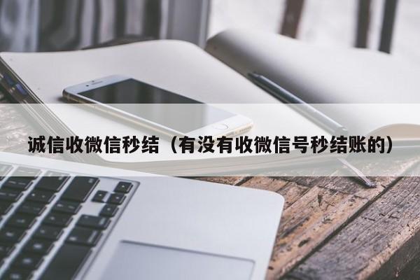 诚信收微信秒结（有没有收微信号秒结账的）