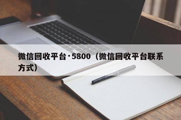 微信回收平台·5800（微信回收平台联系方式）