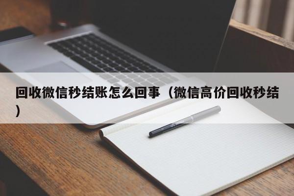 回收微信秒结账怎么回事（微信高价回收秒结）