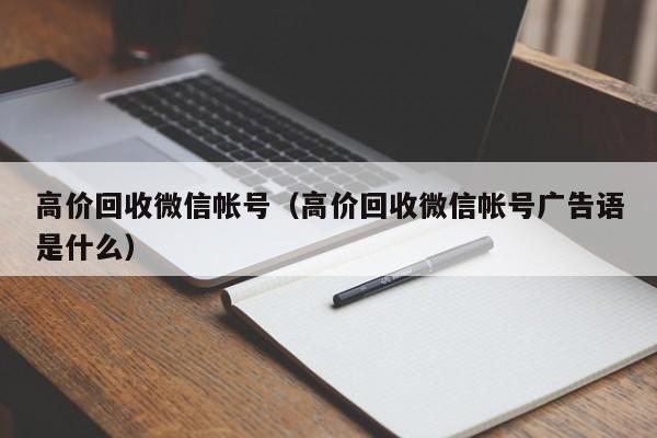 高价回收微信帐号（高价回收微信帐号广告语是什么）