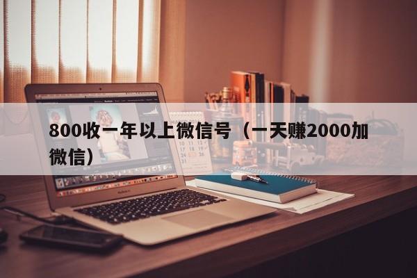 800收一年以上微信号（一天赚2000加微信）