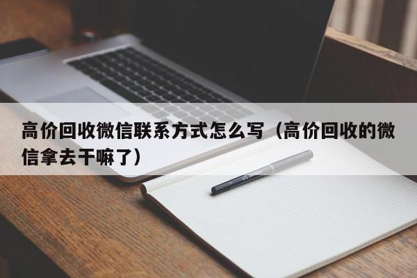 高价回收微信联系方式怎么写（高价回收的微信拿去干嘛了）