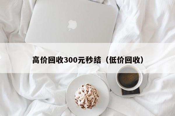 高价回收300元秒结（低价回收）