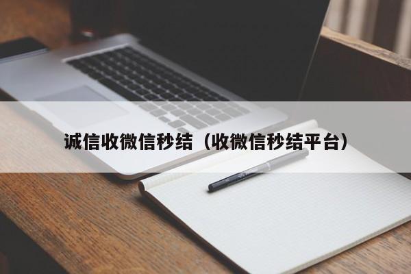 诚信收微信秒结（收微信秒结平台）