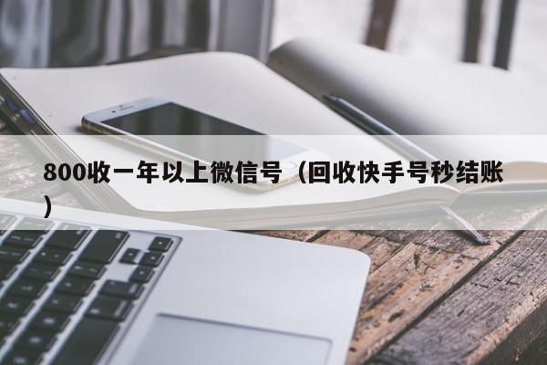 800收一年以上微信号（回收快手号秒结账）