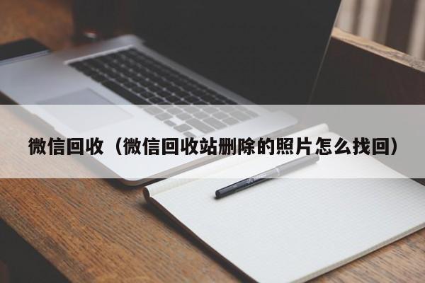 微信回收（微信回收站删除的照片怎么找回）