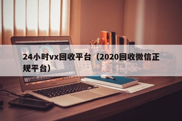 24小时vx回收平台（2020回收微信正规平台）