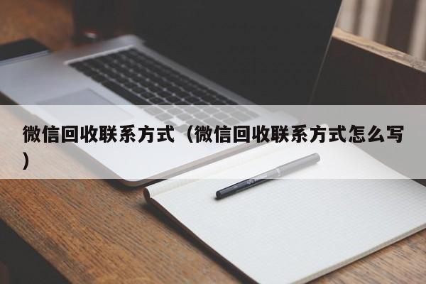 微信回收联系方式（微信回收联系方式怎么写）