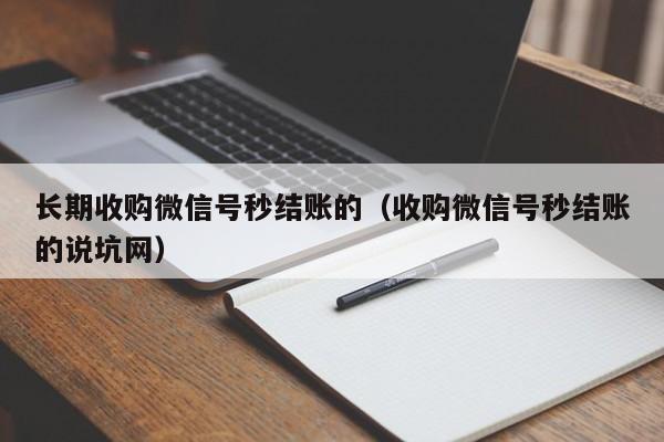 长期收购微信号秒结账的（收购微信号秒结账的说坑网）