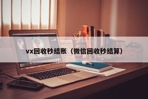 vx回收秒结账（微信回收秒结算）