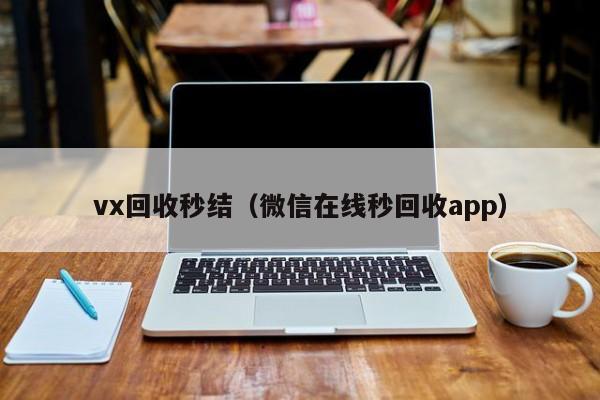 vx回收秒结（微信在线秒回收app）