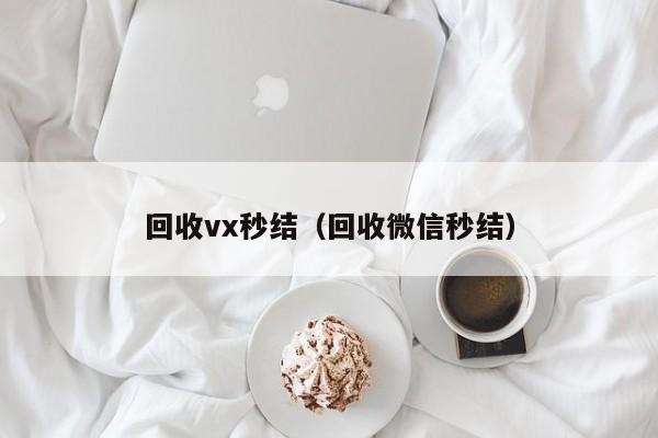 回收vx秒结（回收微信秒结）