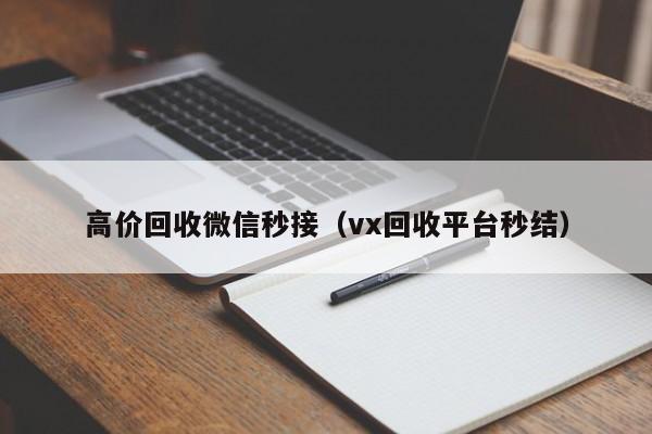 高价回收微信秒接（vx回收平台秒结）